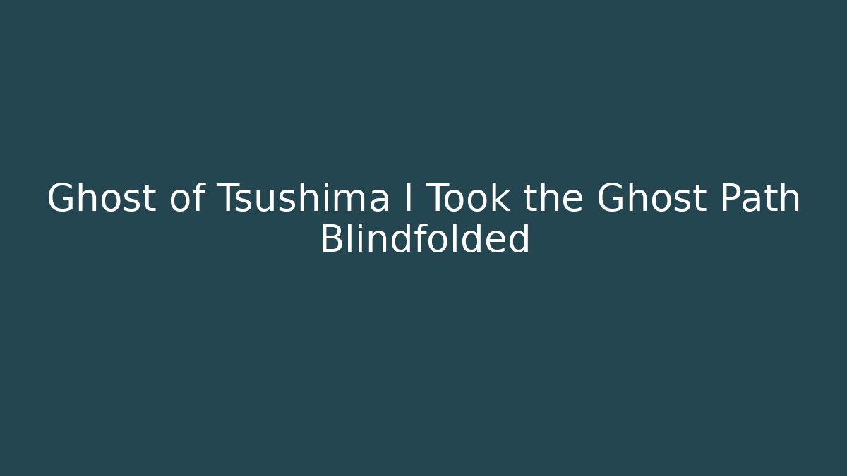 Ghost of Tsushima I Took the Ghost Path Blindfolded