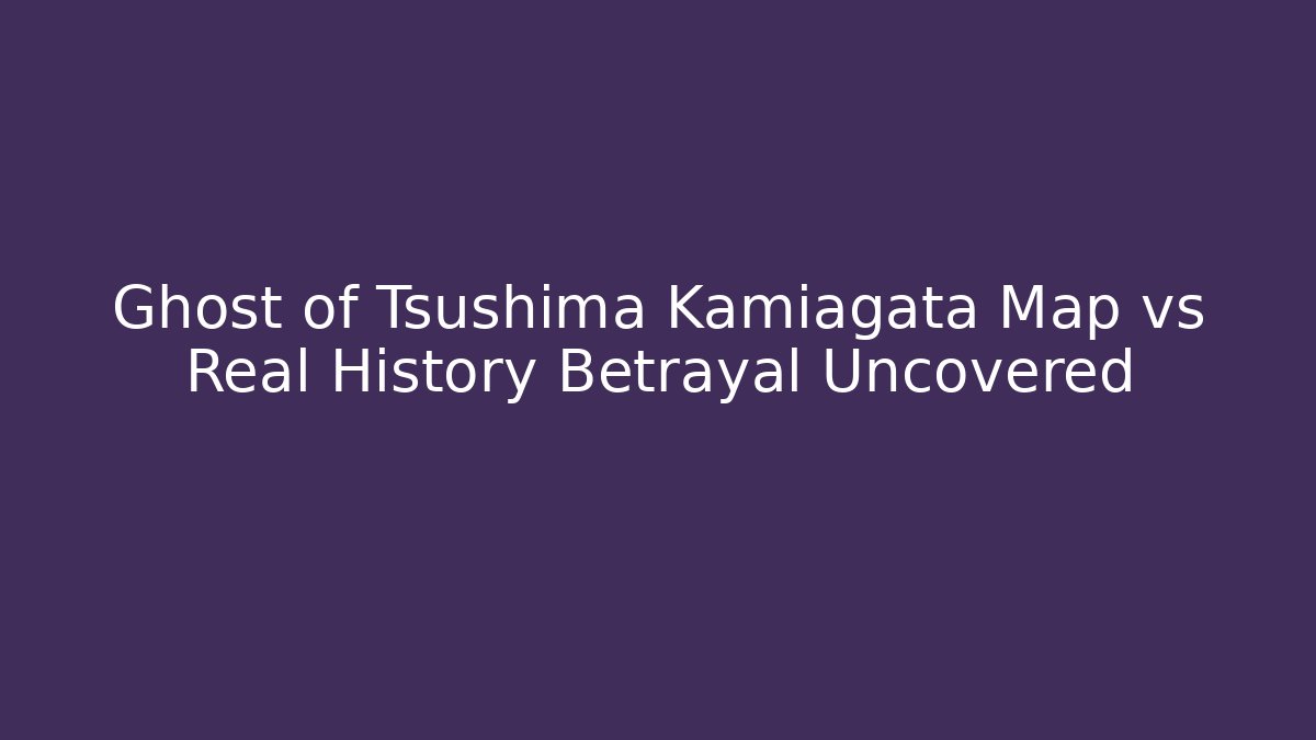Ghost of Tsushima Kamiagata Map vs Real History Betrayal Uncovered