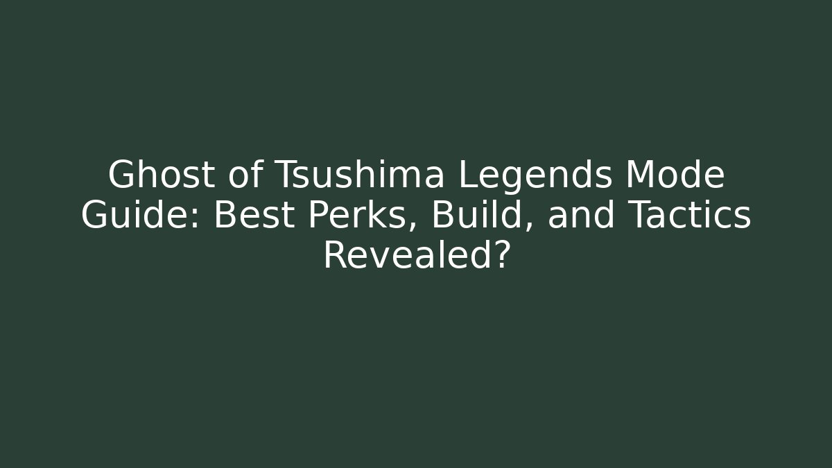 Ghost of Tsushima Legends Mode Guide: Best Perks, Build, and Tactics Revealed?