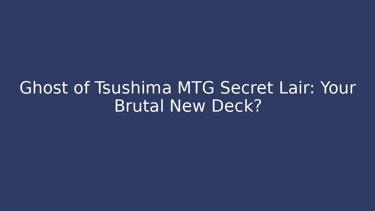 Ghost of Tsushima MTG Secret Lair: Your Brutal New Deck?
