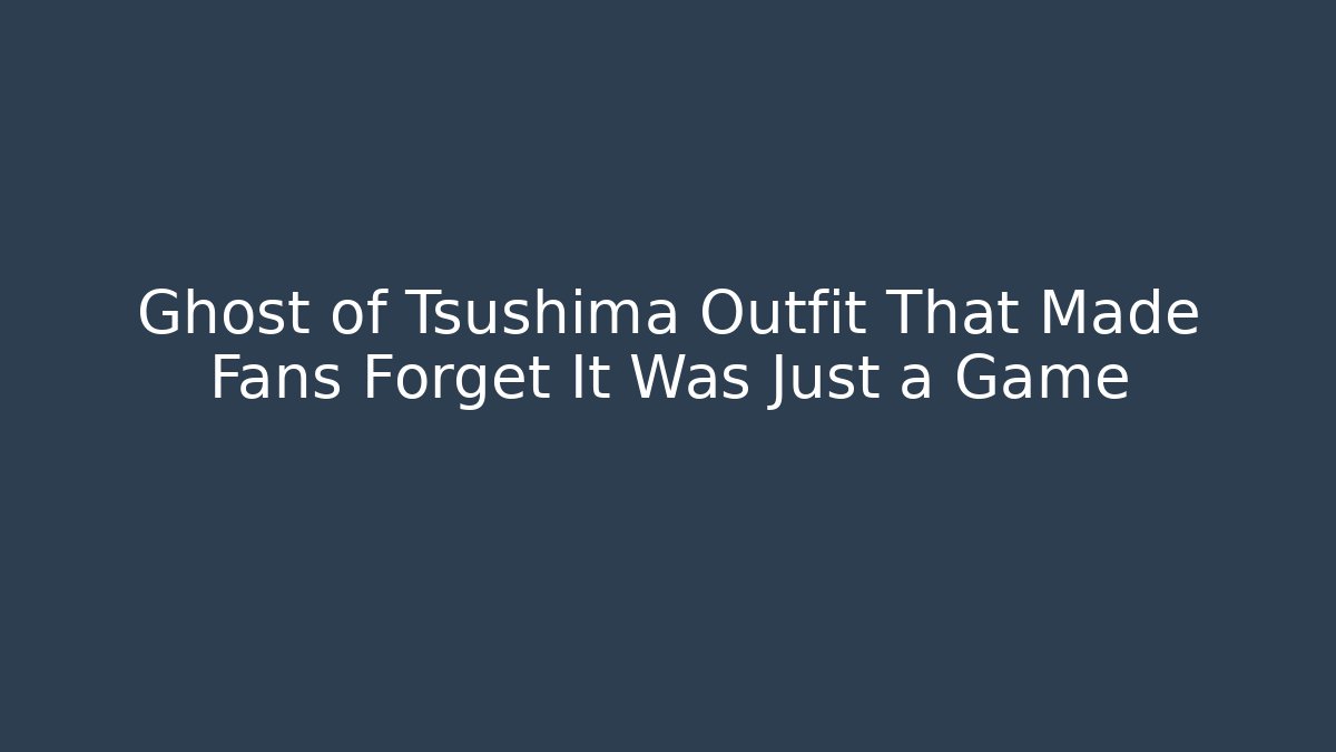 Ghost of Tsushima Outfit That Made Fans Forget It Was Just a Game