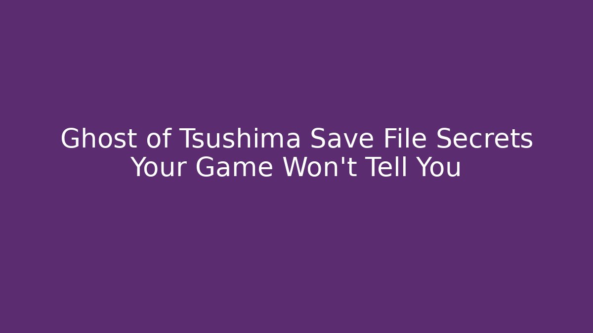 Ghost of Tsushima Save File Secrets Your Game Won't Tell You