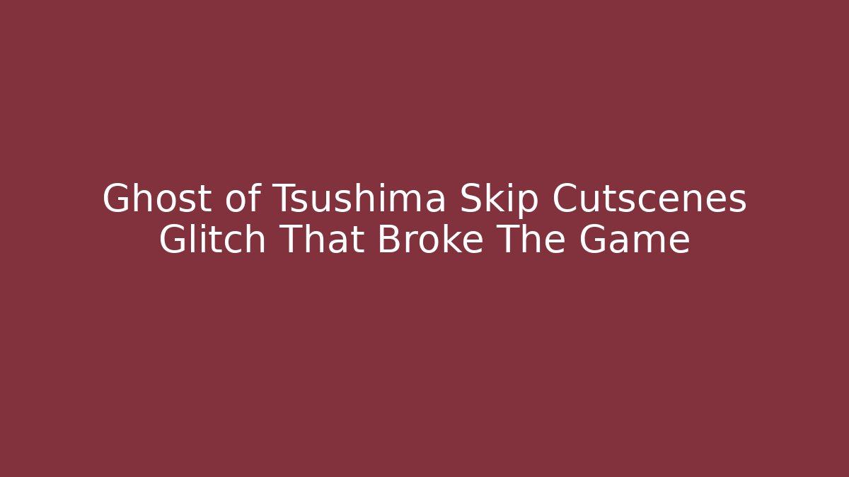 Ghost of Tsushima Skip Cutscenes Glitch That Broke The Game