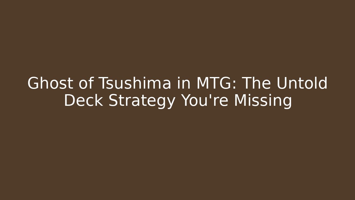 Ghost of Tsushima in MTG: The Untold Deck Strategy You’re Missing