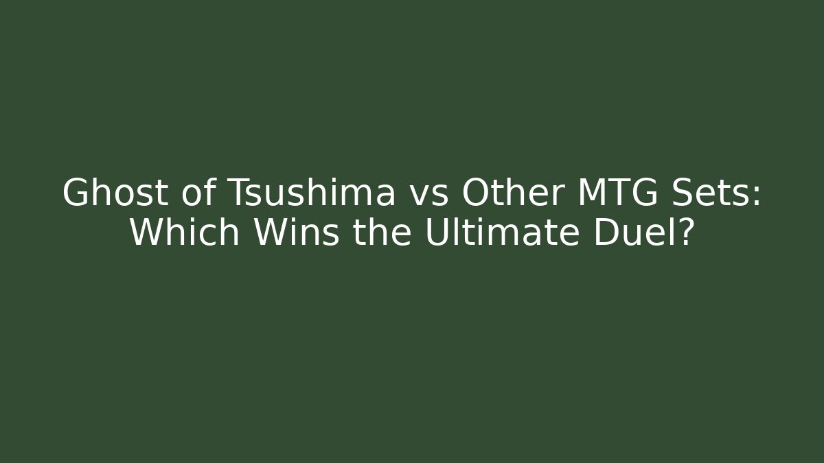 Ghost of Tsushima vs Other MTG Sets: Which Wins the Ultimate Duel?