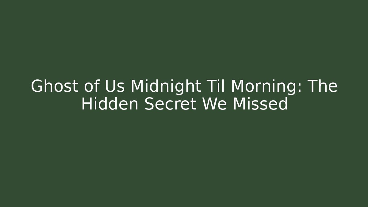 Ghost of Us Midnight Til Morning: The Hidden Secret We Missed