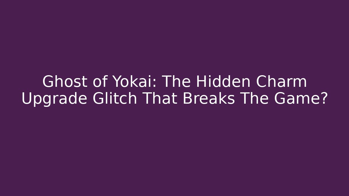 Ghost of Yokai: The Hidden Charm Upgrade Glitch That Breaks The Game?