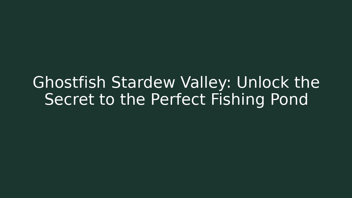 Ghostfish Stardew Valley: Unlock the Secret to the Perfect Fishing Pond