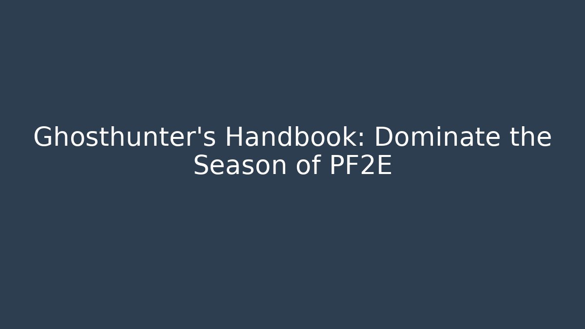Ghosthunter's Handbook: Dominate the Season of PF2E