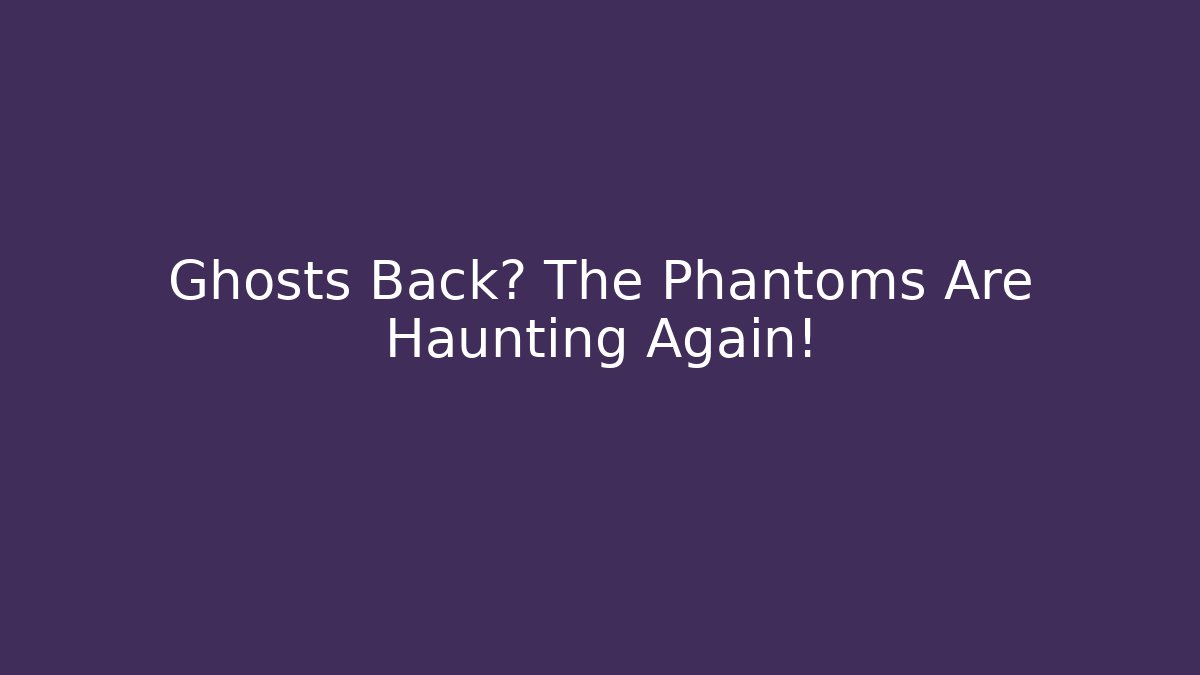 Ghosts Back? The Phantoms Are Haunting Again!