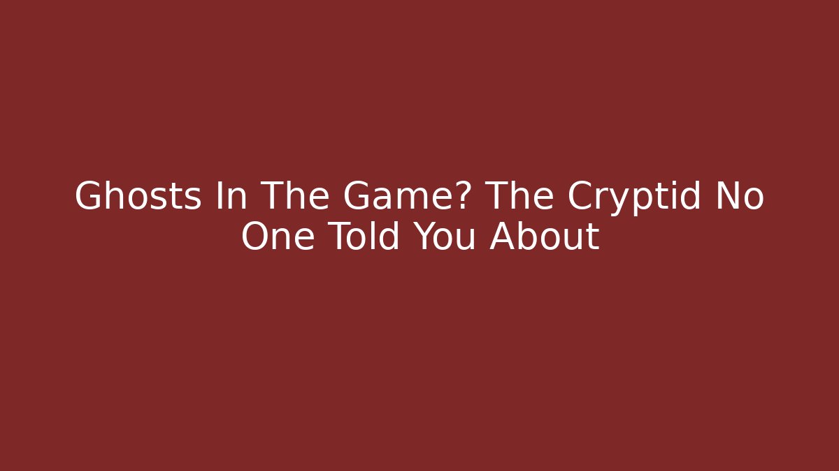 Ghosts In The Game? The Cryptid No One Told You About