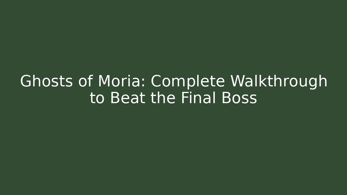 Ghosts of Moria: Complete Walkthrough to Beat the Final Boss