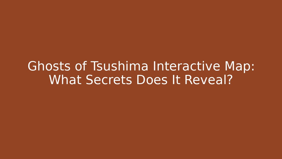 Ghosts of Tsushima Interactive Map: What Secrets Does It Reveal?