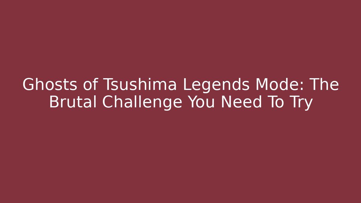 Ghosts of Tsushima Legends Mode: The Brutal Challenge You Need To Try