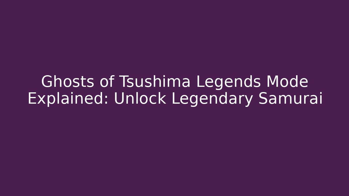 Ghosts of Tsushima Legends Mode Explained: Unlock Legendary Samurai