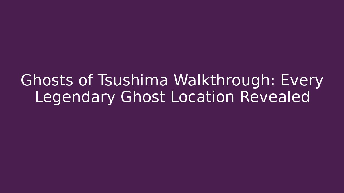 Ghosts of Tsushima Walkthrough: Every Legendary Ghost Location Revealed