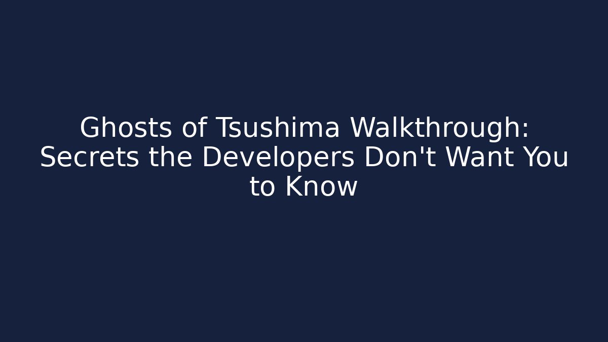Ghosts of Tsushima Walkthrough: Secrets the Developers Don’t Want You to Know