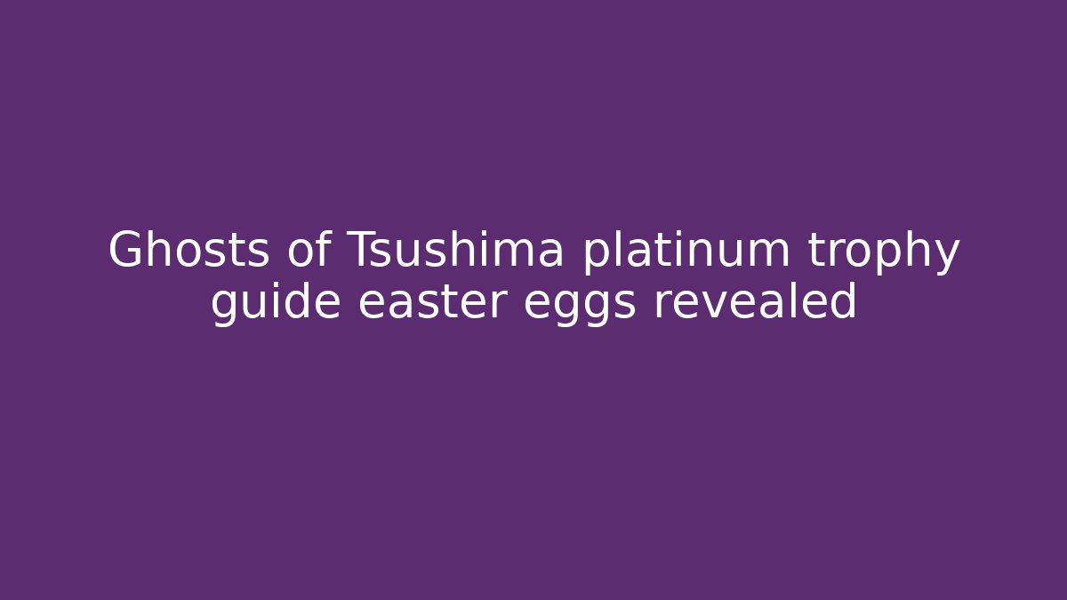 Ghosts of Tsushima platinum trophy guide easter eggs revealed