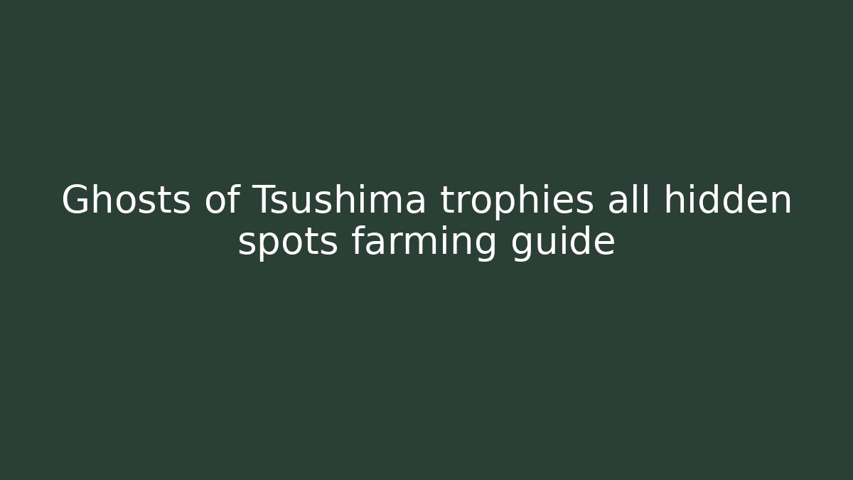 Ghosts of Tsushima trophies all hidden spots farming guide