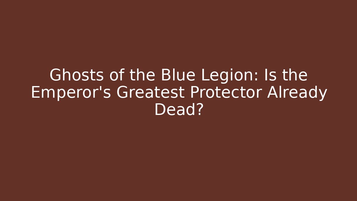 Ghosts of the Blue Legion: Is the Emperor’s Greatest Protector Already Dead?