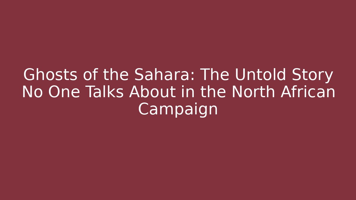 Ghosts of the Sahara: The Untold Story No One Talks About in the North African Campaign