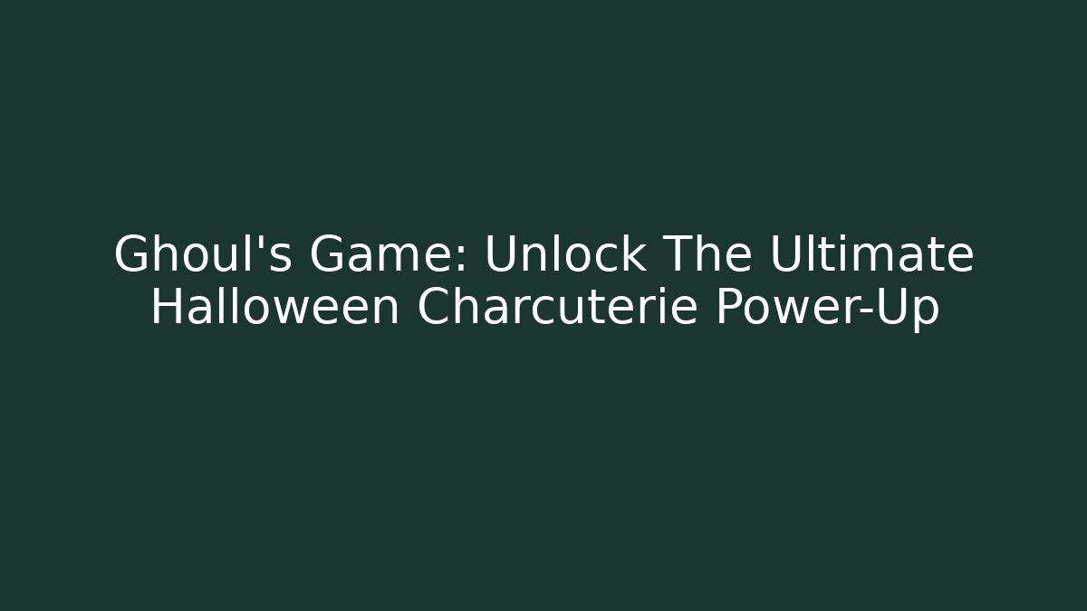 Ghoul’s Game: Unlock The Ultimate Halloween Charcuterie Power-Up
