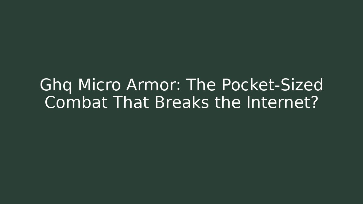 Ghq Micro Armor: The Pocket-Sized Combat That Breaks the Internet?
