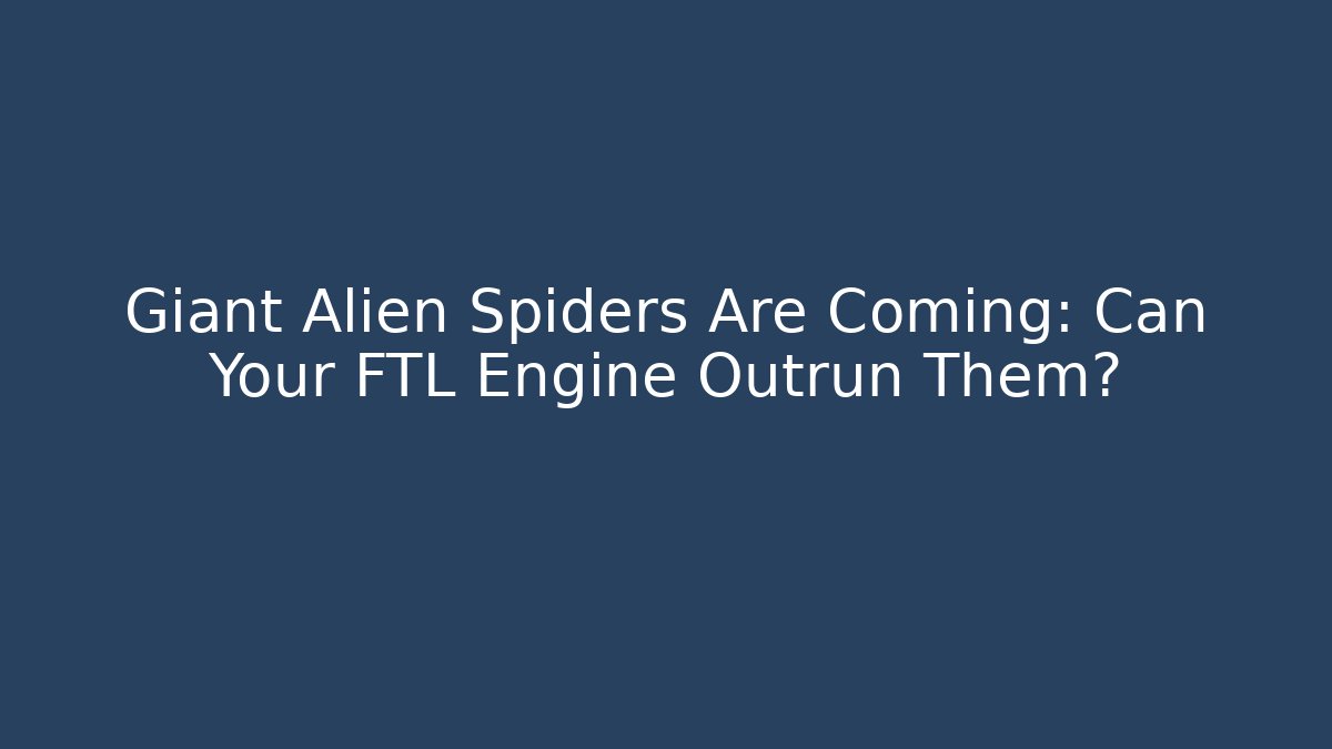 Giant Alien Spiders Are Coming: Can Your FTL Engine Outrun Them?