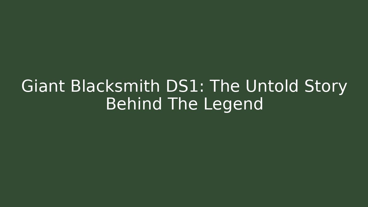 Giant Blacksmith DS1: The Untold Story Behind The Legend