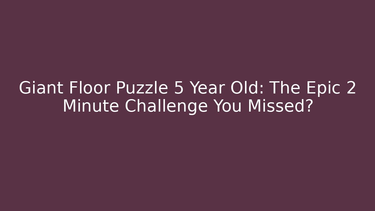 Giant Floor Puzzle 5 Year Old: The Epic 2 Minute Challenge You Missed?
