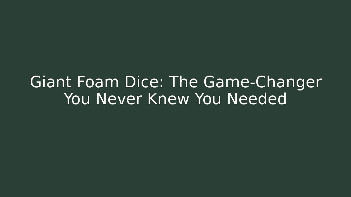 Giant Foam Dice: The Game-Changer You Never Knew You Needed