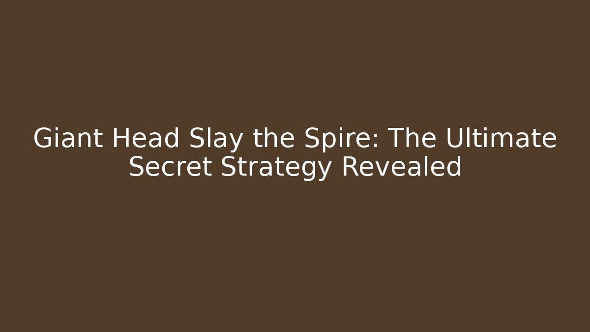 Giant Head Slay the Spire: The Ultimate Secret Strategy Revealed