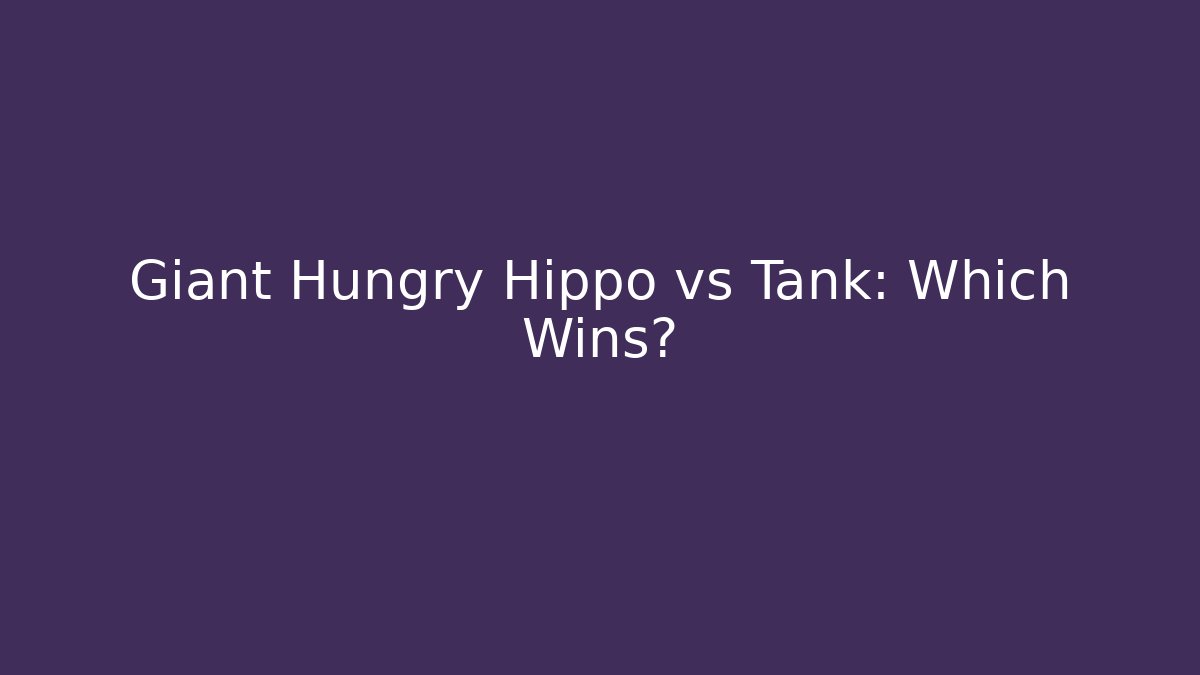 Giant Hungry Hippo vs Tank: Which Wins? - Critter Realm