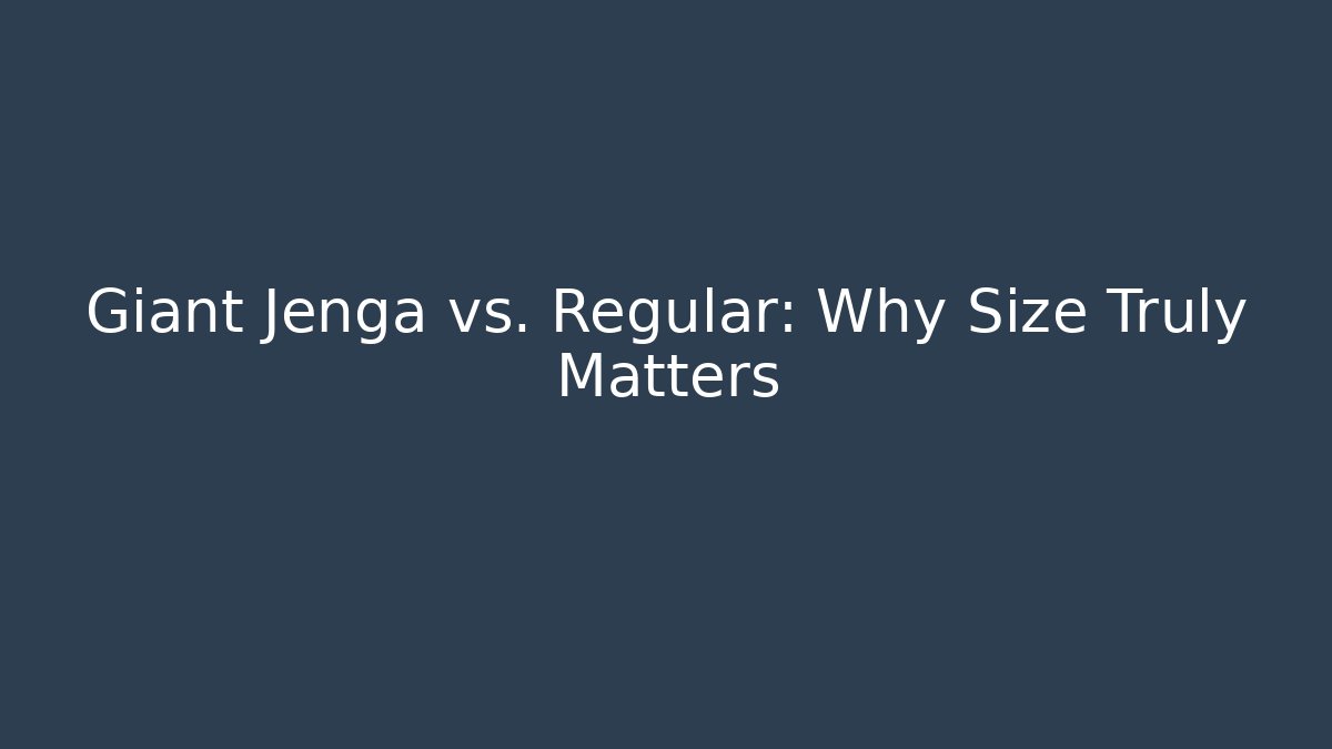 Giant Jenga vs. Regular: Why Size Truly Matters