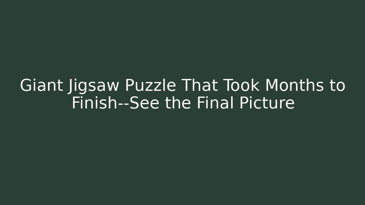 Giant Jigsaw Puzzle That Took Months to Finish—See the Final Picture