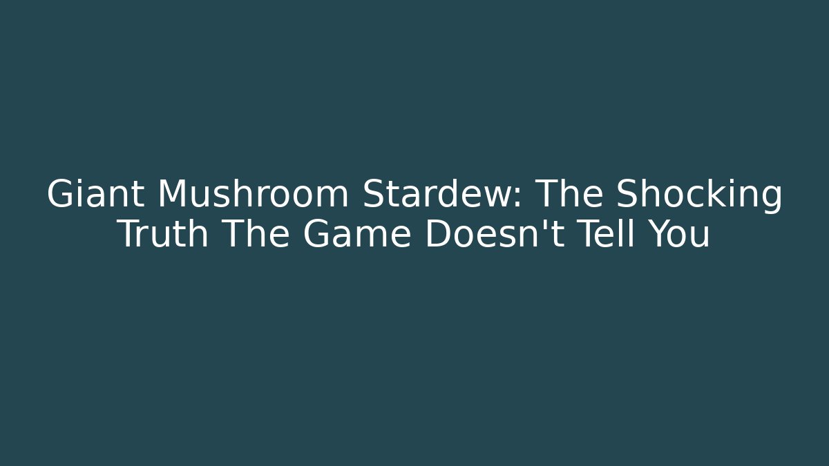 Giant Mushroom Stardew: The Shocking Truth The Game Doesn't Tell You