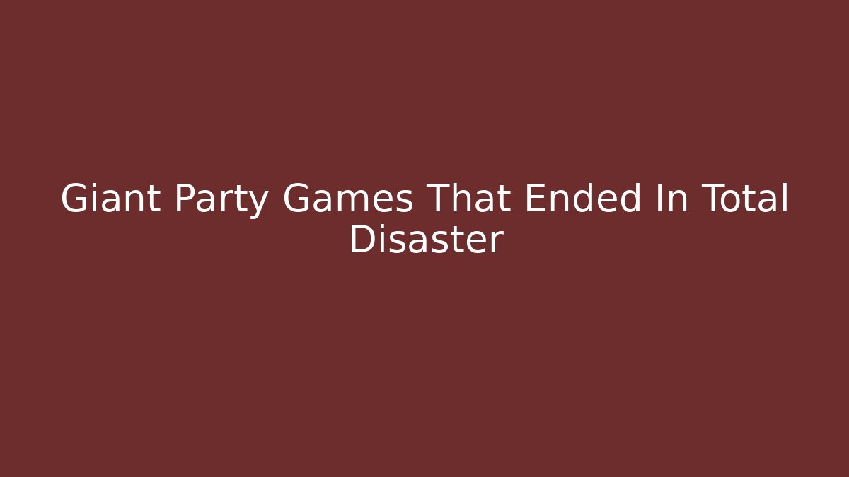 Giant Party Games That Ended In Total Disaster