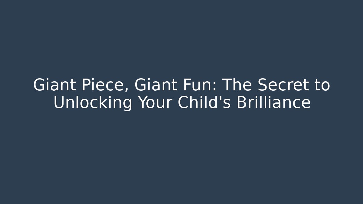 Giant Piece, Giant Fun: The Secret to Unlocking Your Child's Brilliance
