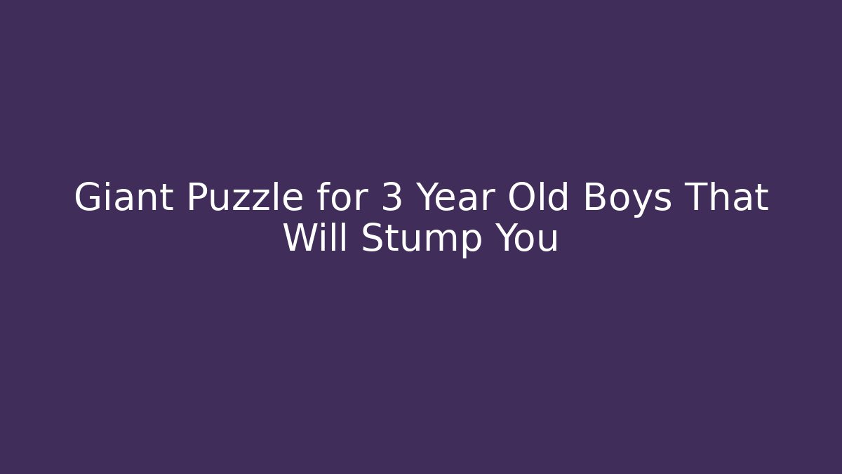 Giant Puzzle for 3 Year Old Boys That Will Stump You