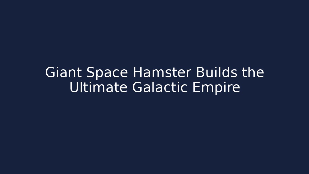 Giant Space Hamster Builds the Ultimate Galactic Empire