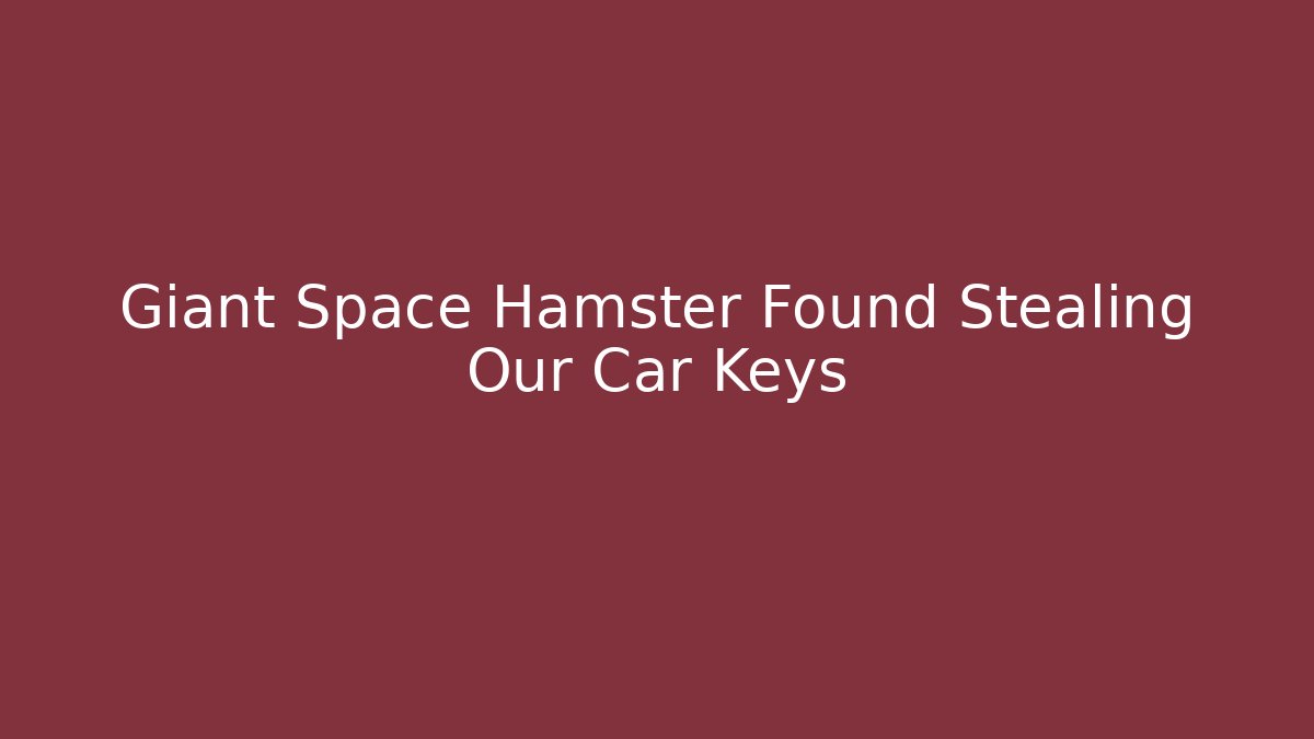 Giant Space Hamster Found Stealing Our Car Keys