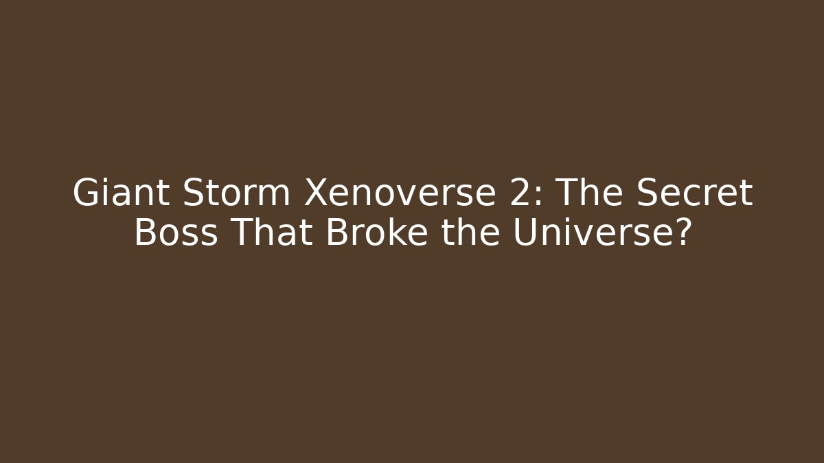 Giant Storm Xenoverse 2: The Secret Boss That Broke the Universe?