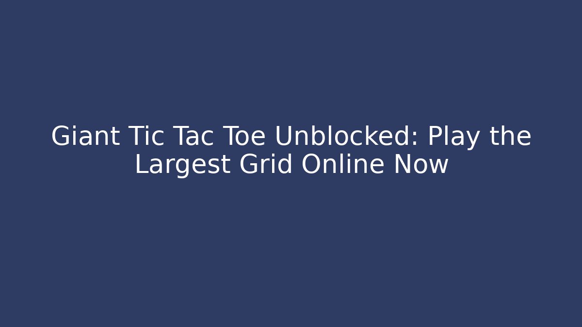 Giant Tic Tac Toe Unblocked: Play the Largest Grid Online Now