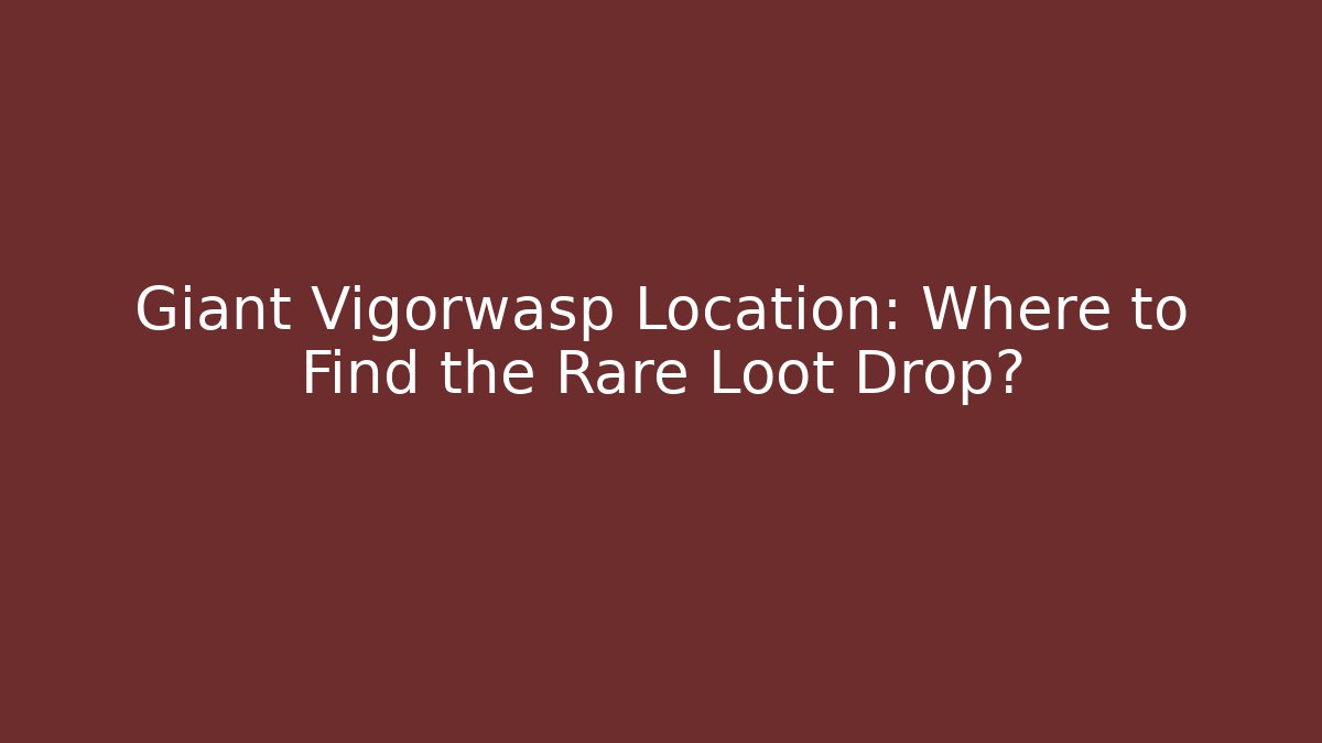 Giant Vigorwasp Location: Where to Find the Rare Loot Drop?