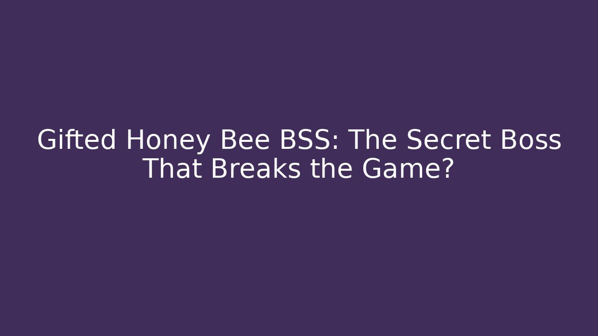 Gifted Honey Bee BSS: The Secret Boss That Breaks the Game?