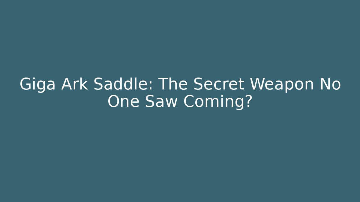 Giga Ark Saddle: The Secret Weapon No One Saw Coming?