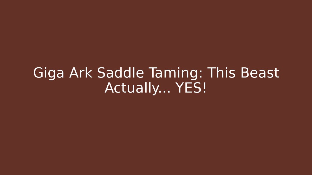 Giga Ark Saddle Taming: This Beast Actually… YES!