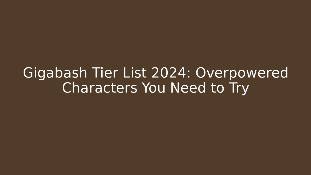 Gigabash Tier List 2024: Overpowered Characters You Need to Try