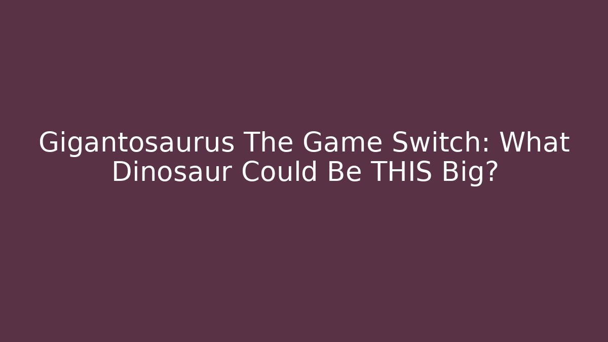 Gigantosaurus The Game Switch: What Dinosaur Could Be THIS Big? - Critter Realm