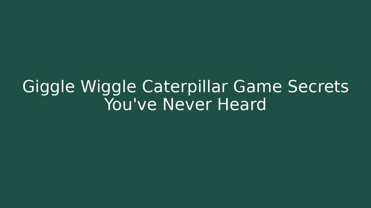Giggle Wiggle Caterpillar Game Secrets You’ve Never Heard